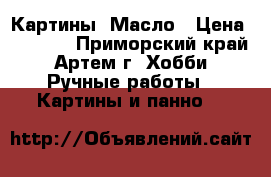 Картины. Масло › Цена ­ 2 500 - Приморский край, Артем г. Хобби. Ручные работы » Картины и панно   